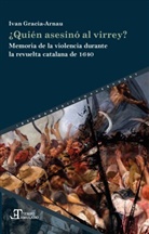 Ivan Gracia-Arnau - ¿Quién asesinó al virrey? : memoria de la violencia durante la revuelta catalana de 1640