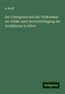 A Wolff, A. Wolff - Der Untergrund und das Trinkwasser der Städte unter Berücksichtigung der Verhältnisse in Erfurt