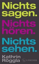 Kathrin Röggla - Nichts sagen. Nichts hören. Nichts sehen.
