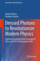 Motoichi Ohtsu, Hirofumi Sakuma - Dressed Photons to Revolutionize Modern Physics