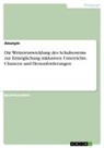 Anonymous - Die Weiterentwicklung des Schulsystems zur Ermöglichung inklusiven Unterrichts. Chancen und Herausforderungen