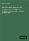 Wilhelm Fiedler - Die darstellende Geometrie: ein Grundriss für Vorlesungen an technischen Hochschulen und zum Selbststuduim