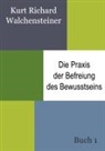 Kurt Richard Walchensteiner - Die Praxis der Befreiung des Bewusstseins - Buch 1