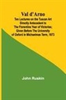 John Ruskin - Val d'Arno; Ten Lectures on the Tuscan Art Directly Antecedent to the Florentine Year of Victories; Given Before the University of Oxford in Michaelmas Term, 1873