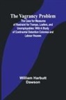 William Harbutt Dawson - The Vagrancy Problem; The Case for Measures of Restraint for Tramps, Loafers, and Unemployables