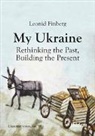 Leonid Finberg, Andreas Umland - My Ukraine - Rethinking the Past, Building the Present