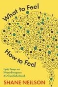 Shane Neilson - What to Feel, How to Feel Lyric Essays on Neurodivergence and Neurofatherhood
