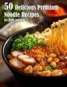 Kelly Johnson - 50 Delicious Premium Noodle Recipes