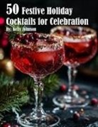 Kelly Johnson - 50 Festive Holiday Cocktails for Celebrations