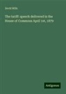 David Mills - The tariff: speech delivered in the House of Commons April 1st, 1879