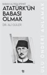 Ali Güler - Babam Ali Riza Efendi Atatürkün Babasi Olmak;Ulu Önderi Anlamak