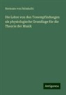 Hermann von Helmholtz - Die Lehre von den Tonempfindungen als physiologische Grundlage für die Theorie der Musik