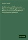 Sigmund Riezler - Die literarischen Widersacher der Päpste zur Zeit Ludwig des Baiers; ein Beitrag zur Geschichte der Kämpfe zwischen Staat und Kirche