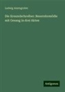 Ludwig Anzengruber - Die Kreuzelschreiber: Bauernkomödie mit Gesang in drei Akten