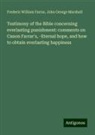 Frederic William Farrar, John George Marshall - Testimony of the Bible concerning everlasting punishment: comments on Canon Farrar's, -Eternal hope, and how to obtain everlasting happiness