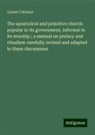 Lyman Coleman - The apostolical and primitive church: popular in its government, informal in its worship ; a manual on prelacy and ritualism carefully revised and adapted to these discussions