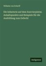 Wilhelm von Scherff - Die Infanterie auf dem Exercierplatze. Anhaltspunkte und Beispiele für die Ausbildung zum Gefecht