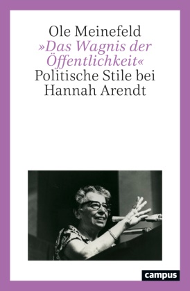 Ole Meinefeld - »Das Wagnis der Öffentlichkeit« - Politische Stile bei Hannah Arendt