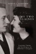 Martin J Schreiber - My Two Elaines Learning, Coping, and Surviving as an Alzheimer’s Caregiver