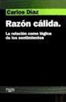 Carlos Díaz - Razón cálida : la relación como lógica de los sentimientos