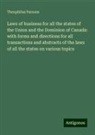 Theophilus Parsons - Laws of business for all the states of the Union and the Dominion of Canada: with forms and directions for all transactions and abstracts of the laws of all the states on various topics