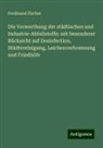 Ferdinand Fischer - Die Verwerthung der städtischen und Industrie-Abfallstoffe: mit besonderer Rücksicht auf Desinfection, Städtereinigung, Leichenverbrennung und Friedhöfe