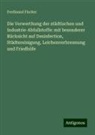 Ferdinand Fischer - Die Verwerthung der städtischen und Industrie-Abfallstoffe: mit besonderer Rücksicht auf Desinfection, Städtereinigung, Leichenverbrennung und Friedhöfe
