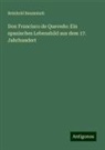 Reinhold Baumstark - Don Francisco de Quevedo: Ein spanisches Lebensbild aus dem 17. Jahrhundert