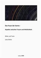 Jutta Köhler - Das Feuer der Sonne - Aspekte zwischen Traum und Wirklichkeit
