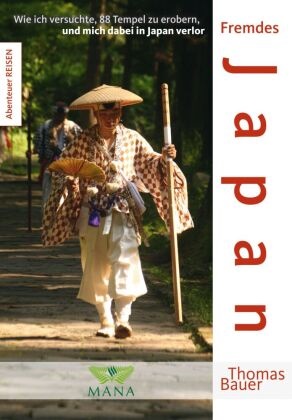 Thomas Bauer - Fremdes Japan Fremdes Japan: Wie ich versuchte, 88 Tempel zu erobern, und mich dabei in Japan verlor