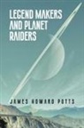 James Howard Potts - Legend Makers and Planet Raiders