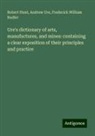 Robert Hunt, Frederick William Rudler, Andrew Ure - Ure's dictionary of arts, manufactures, and mines: containing a clear exposition of their principles and practice