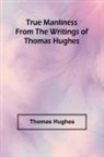 Thomas Hughes - True Manliness From the Writings of Thomas Hughes