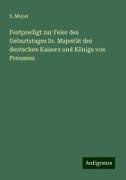 S Meyer, S. Meyer - Festpredigt zur Feier des Geburtstages Sr. Majestät des deutschen Kaisers und Königs von Preussen