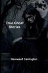 Hereward Carrington - True Ghost Stories