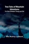 Aubrey Le Blond - True Tales of Mountain Adventures