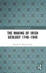 Patrick N. Wyse Jackson - Making of Irish Geology 17401940