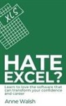 Walsh, Anne Walsh - Hate Excel? Learn to love the software that can transform your confidence and career