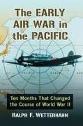Ralph F. Wetterhahn - The Early Air War in the Pacific - Ten Months That Changed the Course of World War II