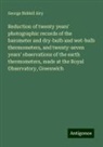 George Biddell Airy - Reduction of twenty years' photographic records of the barometer and dry-bulb and wet-bulb thermometers, and twenty-seven years' observations of the earth thermometers, made at the Royal Observatory, Greenwich