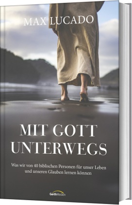 Max Lucado, Renate Hübsch - Mit Gott unterwegs Was wir von 40 biblischen Personen für unser Leben und unseren Glauben lernen können