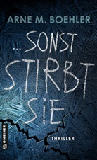 Arne M Boehler, Arne M. Boehler - Sonst stirbt sie!