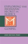 John Michael Perry - Exploring the Messianic Secret in Mark's Gospel
