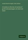 Joseph Kinnicut Angell, John Lathrop - A treatise on the law of carriers of goods and passengers, by land and water