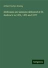 Arthur Penrhyn Stanley - Addresses and sermons delivered at St. Andrew's in 1872, 1875 and 1877