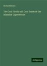 Richard Brown - The Coal Fields and Coal Trade of the Island of Cape Breton