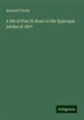 Bernard O'Reilly - A life of Pius IX down to the Episcopal jubilee of 1877