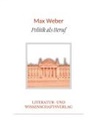 Max Weber - Max Weber: Politik als Beruf. Vollständige Neuausgabe