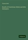 Thomas Keith - Results of Ovariotomy: Before and After Antiseptics