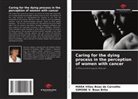 Simone V. Boas Brito, Mara Villas Boas de Carvalho - Caring for the dying process in the perception of women with cancer